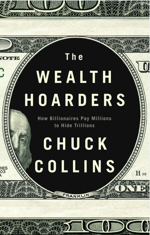 Wealth Hoarders: How Billionaires Pay Millions to Hide Trillions by Chuck Collins